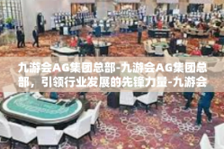 九游会AG集团总部-九游会AG集团总部，引领行业发展的先锋力量-九游会AG集团总部