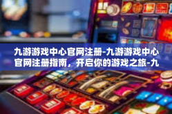 九游游戏中心官网注册-九游游戏中心官网注册指南，开启你的游戏之旅-九游游戏中心官网注册