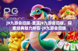 j9九游会旧版-重温j9九游会旧版，探索经典魅力所在-j9九游会旧版
