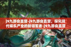 j9九游会直营-j9九游会直营，探究现代娱乐产业的新领军者-j9九游会直营
