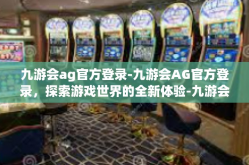 九游会ag官方登录-九游会AG官方登录，探索游戏世界的全新体验-九游会ag官方登录