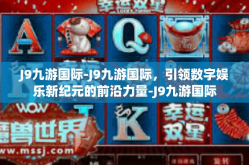 J9九游国际-J9九游国际，引领数字娱乐新纪元的前沿力量-J9九游国际