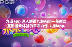 九游app.深入解读九游App—革新式互动游戏体验的革命力作-九游app.