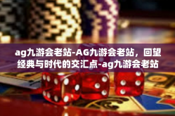ag九游会老站-AG九游会老站，回望经典与时代的交汇点-ag九游会老站