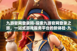 九游官网登录吗-探索九游官网登录之旅，一站式游戏服务平台的新体验-九游官网登录吗