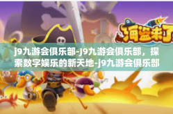 j9九游会俱乐部-J9九游会俱乐部，探索数字娱乐的新天地-j9九游会俱乐部