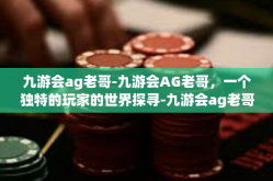 九游会ag老哥-九游会AG老哥，一个独特的玩家的世界探寻-九游会ag老哥