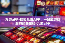 九游aPP-探究九游APP，一站式游戏服务的新体验-九游aPP