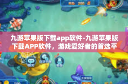 九游苹果版下载app软件-九游苹果版下载APP软件，游戏爱好者的首选平台-九游苹果版下载app软件
