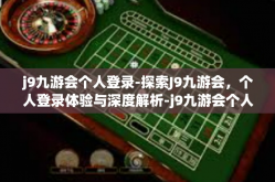 j9九游会个人登录-探索J9九游会，个人登录体验与深度解析-j9九游会个人登录