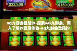 ag九游会登陆j9-探索AG九游会，深入了解J9登录体验-ag九游会登陆j9