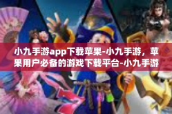 小九手游app下载苹果-小九手游，苹果用户必备的游戏下载平台-小九手游app下载苹果