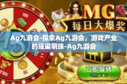 Ag九游会-探索Ag九游会，游戏产业的璀璨明珠-Ag九游会
