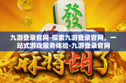 九游登录官网-探索九游登录官网，一站式游戏服务体验-九游登录官网