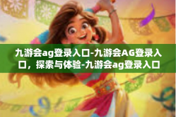 九游会ag登录入口-九游会AG登录入口，探索与体验-九游会ag登录入口