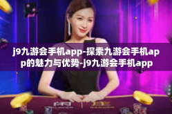 j9九游会手机app-探索九游会手机app的魅力与优势-j9九游会手机app