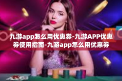 九游app怎么用优惠券-九游APP优惠券使用指南-九游app怎么用优惠券