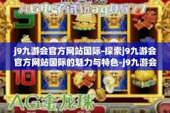 j9九游会官方网站国际-探索j9九游会官方网站国际的魅力与特色-j9九游会官方网站国际