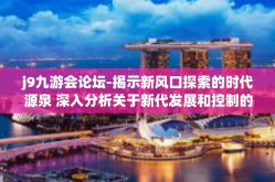 j9九游会论坛-揭示新风口探索的时代源泉 深入分析关于新代发展和控制的杰作，Jo项目部，九游会论坛的兴起与影响-j9九游会论坛