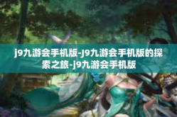 j9九游会手机版-J9九游会手机版的探索之旅-j9九游会手机版