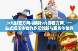 j9九游官方网-揭秘j9九游官方网，一站式娱乐体验的多元创新与服务体验的独特结合-j9九游官方网