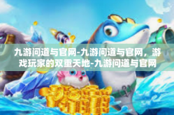 九游问道与官网-九游问道与官网，游戏玩家的双重天地-九游问道与官网