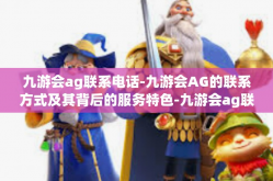 九游会ag联系电话-九游会AG的联系方式及其背后的服务特色-九游会ag联系电话