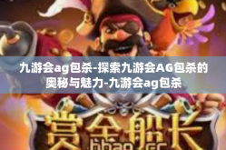 九游会ag包杀-探索九游会AG包杀的奥秘与魅力-九游会ag包杀