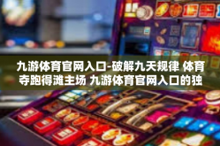 九游体育官网入口-破解九天规律 体育夺跑得滩主场 九游体育官网入口的独特魅力与未来展望-九游体育官网入口