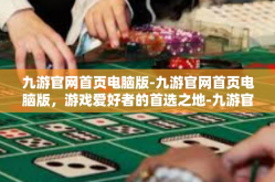 九游官网首页电脑版-九游官网首页电脑版，游戏爱好者的首选之地-九游官网首页电脑版