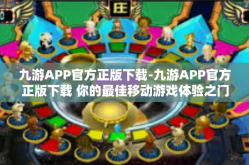 九游APP官方正版下载-九游APP官方正版下载 你的最佳移动游戏体验之门-九游APP官方正版下载