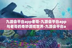 九游会平台app老哥-九游会平台app与老哥的奇妙游戏世界-九游会平台app老哥