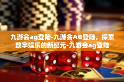 九游会ag登陆-九游会AG登陆，探索数字娱乐的新纪元-九游会ag登陆