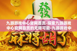九游游戏中心官网首页-探索九游游戏中心官网首页的无限可能-九游游戏中心官网首页