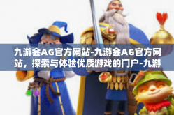 九游会AG官方网站-九游会AG官方网站，探索与体验优质游戏的门户-九游会AG官方网站