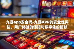 九游app安全吗-九游APP的安全性评估，用户体验的保障与数字化的信赖-九游app安全吗