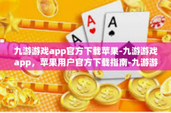 九游游戏app官方下载苹果-九游游戏app，苹果用户官方下载指南-九游游戏app官方下载苹果