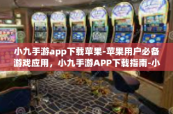 小九手游app下载苹果-苹果用户必备游戏应用，小九手游APP下载指南-小九手游app下载苹果