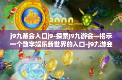 j9九游会入口j9-探索J9九游会—揭示一个数字娱乐新世界的入口-j9九游会入口j9
