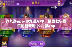 j9九游app-J9九游APP，探索数字娱乐的新天地-j9九游app