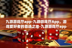 九游游戏厅app-九游游戏厅App，游戏爱好者的首选之地-九游游戏厅app