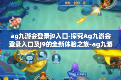 ag九游会登录j9入口-探究Ag九游会登录入口及J9的全新体验之旅-ag九游会登录j9入口