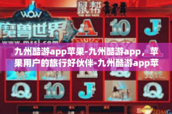 九州酷游app苹果-九州酷游app，苹果用户的旅行好伙伴-九州酷游app苹果