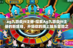 ag九游会J9注册-探索Ag九游会J9注册的新旅程，开始你的线上娱乐冒险之旅-ag九游会J9注册