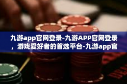 九游app官网登录-九游APP官网登录，游戏爱好者的首选平台-九游app官网登录