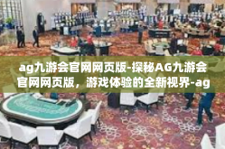 ag九游会官网网页版-探秘AG九游会官网网页版，游戏体验的全新视界-ag九游会官网网页版