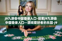 J9九游会中国登录入口-探索J9九游会中国登录入口—游戏爱好者的乐园-J9九游会中国登录入口