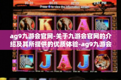 ag9九游会官网-关于九游会官网的介绍及其所提供的优质体验-ag9九游会官网