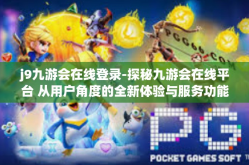 j9九游会在线登录-探秘九游会在线平台 从用户角度的全新体验与服务功能探讨-j9九游会在线登录