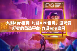 九游app官网-九游APP官网，游戏爱好者的首选平台-九游app官网